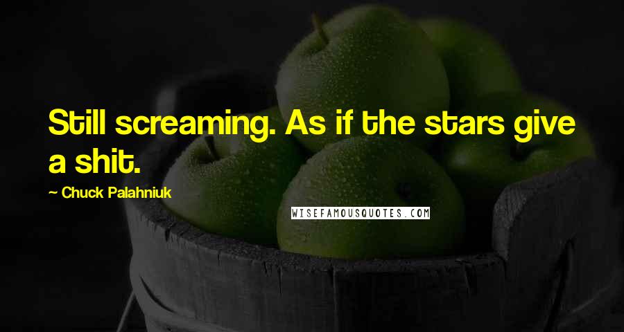 Chuck Palahniuk Quotes: Still screaming. As if the stars give a shit.
