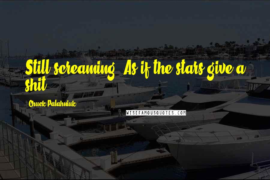 Chuck Palahniuk Quotes: Still screaming. As if the stars give a shit.