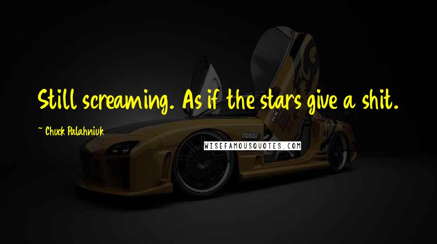 Chuck Palahniuk Quotes: Still screaming. As if the stars give a shit.