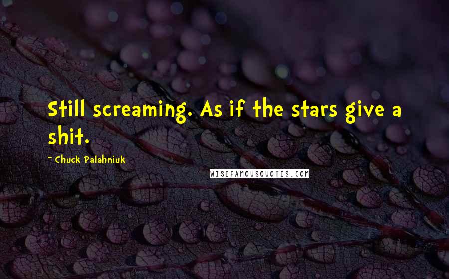 Chuck Palahniuk Quotes: Still screaming. As if the stars give a shit.