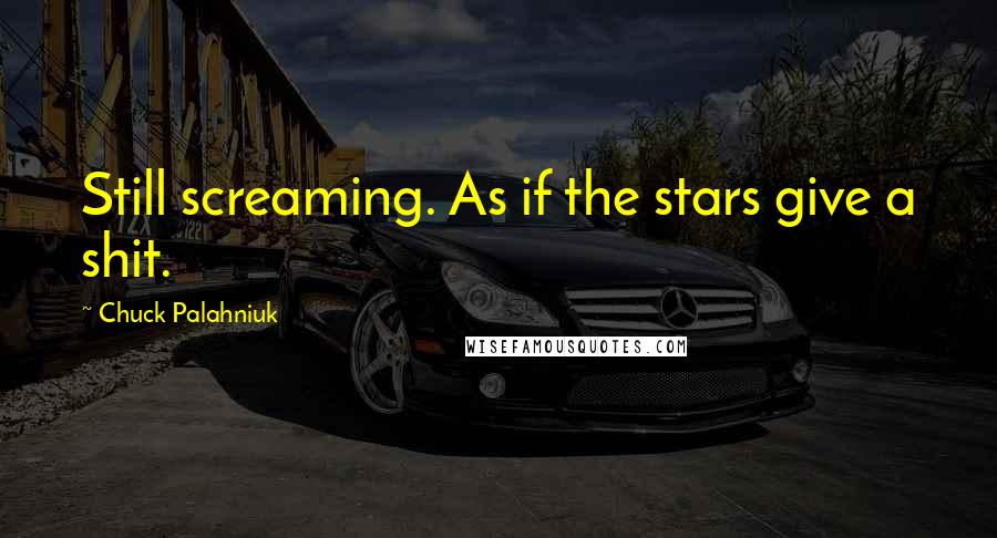Chuck Palahniuk Quotes: Still screaming. As if the stars give a shit.