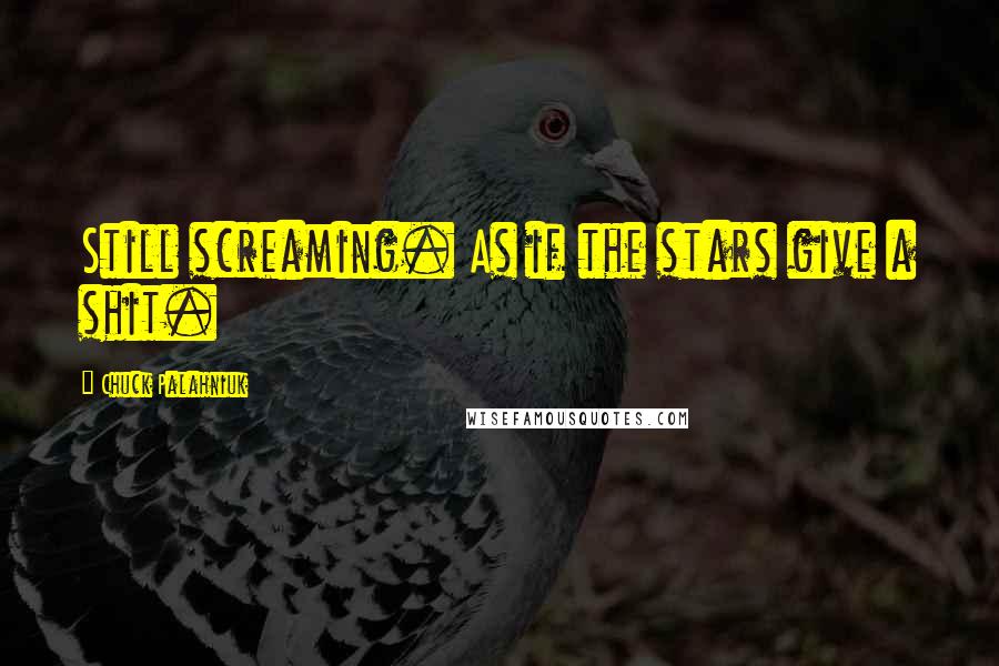 Chuck Palahniuk Quotes: Still screaming. As if the stars give a shit.