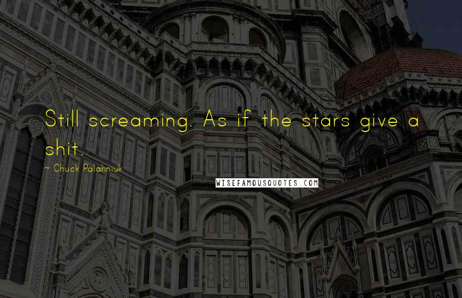 Chuck Palahniuk Quotes: Still screaming. As if the stars give a shit.