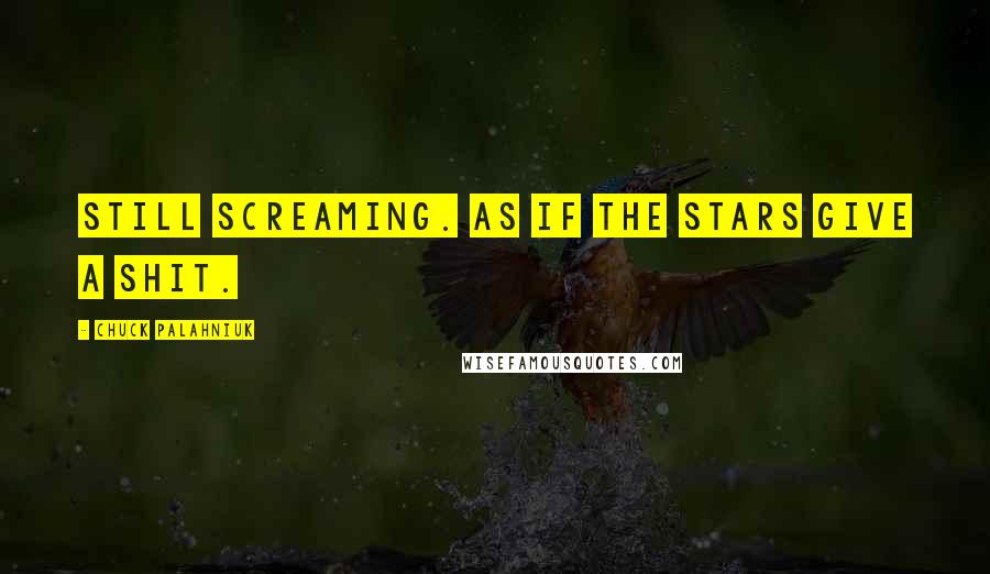 Chuck Palahniuk Quotes: Still screaming. As if the stars give a shit.