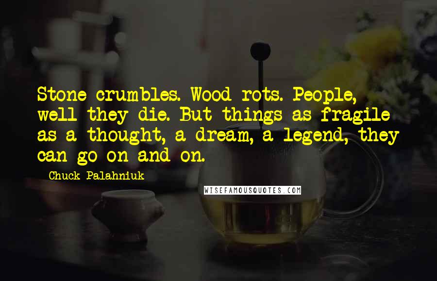 Chuck Palahniuk Quotes: Stone crumbles. Wood rots. People, well they die. But things as fragile as a thought, a dream, a legend, they can go on and on.