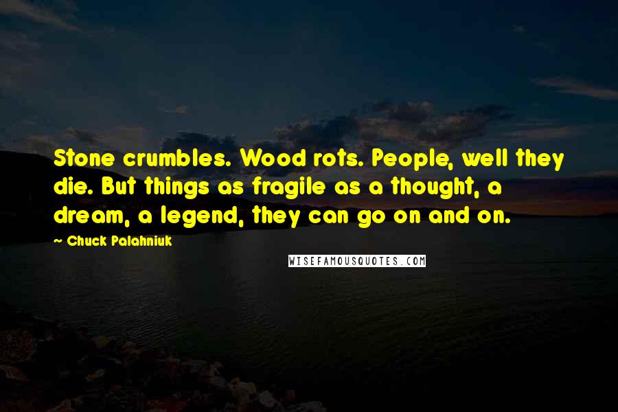 Chuck Palahniuk Quotes: Stone crumbles. Wood rots. People, well they die. But things as fragile as a thought, a dream, a legend, they can go on and on.