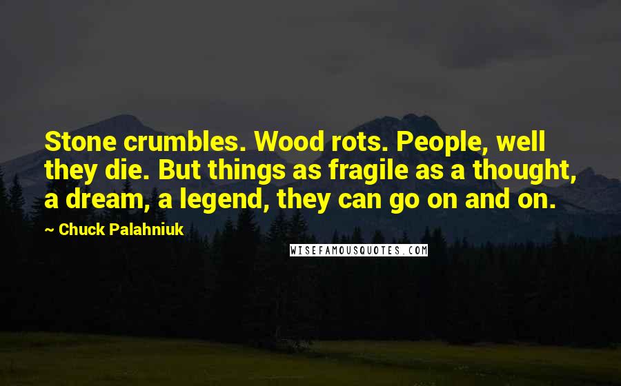 Chuck Palahniuk Quotes: Stone crumbles. Wood rots. People, well they die. But things as fragile as a thought, a dream, a legend, they can go on and on.