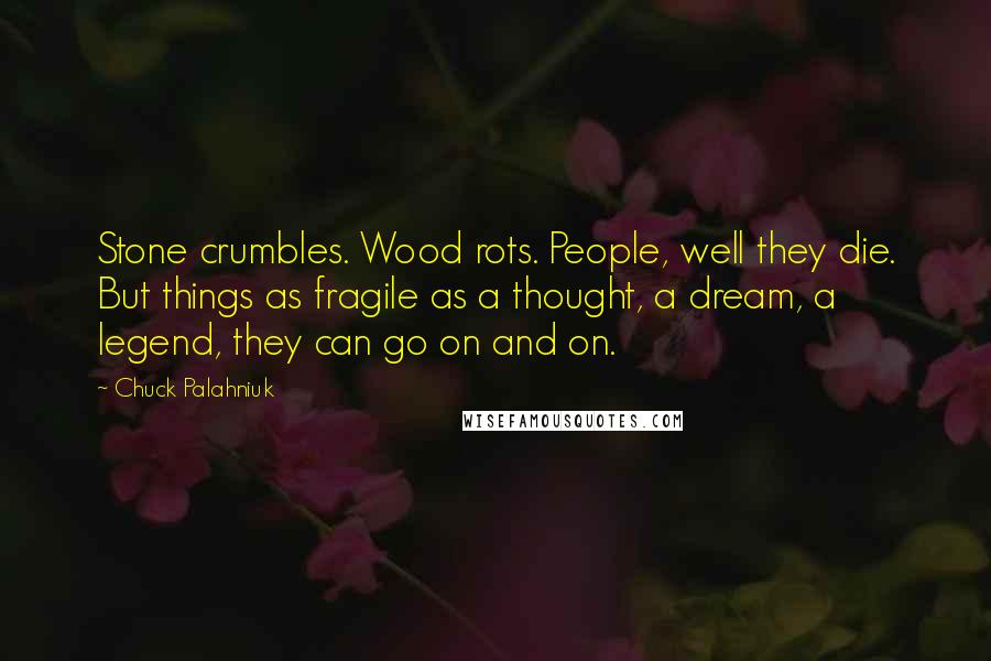 Chuck Palahniuk Quotes: Stone crumbles. Wood rots. People, well they die. But things as fragile as a thought, a dream, a legend, they can go on and on.