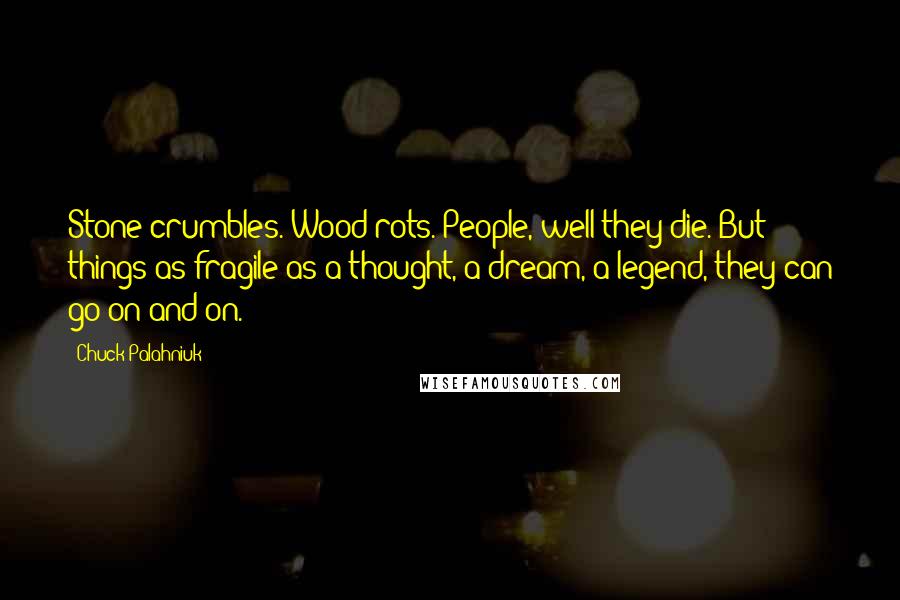 Chuck Palahniuk Quotes: Stone crumbles. Wood rots. People, well they die. But things as fragile as a thought, a dream, a legend, they can go on and on.