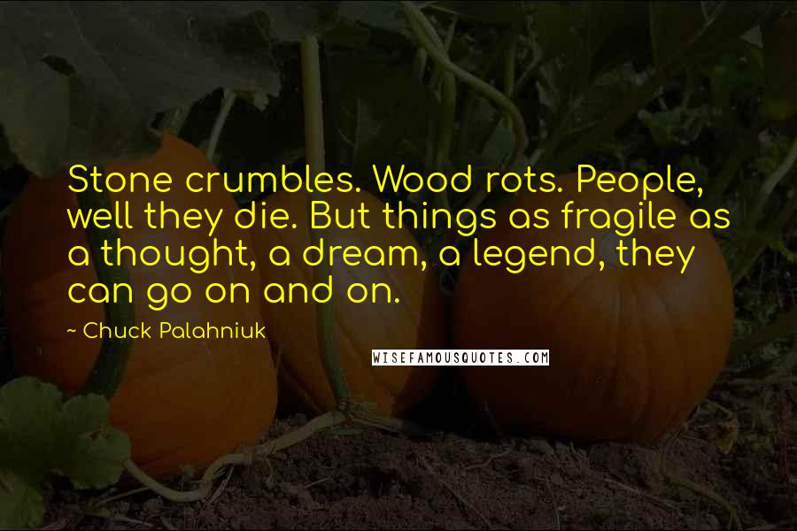 Chuck Palahniuk Quotes: Stone crumbles. Wood rots. People, well they die. But things as fragile as a thought, a dream, a legend, they can go on and on.