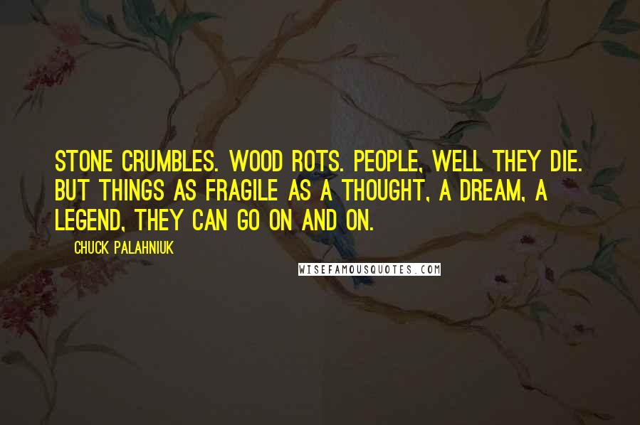 Chuck Palahniuk Quotes: Stone crumbles. Wood rots. People, well they die. But things as fragile as a thought, a dream, a legend, they can go on and on.