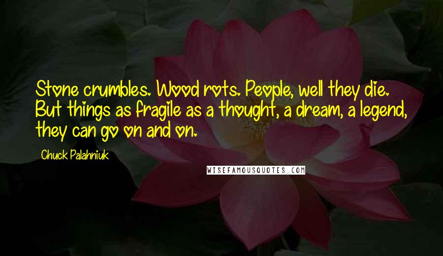 Chuck Palahniuk Quotes: Stone crumbles. Wood rots. People, well they die. But things as fragile as a thought, a dream, a legend, they can go on and on.