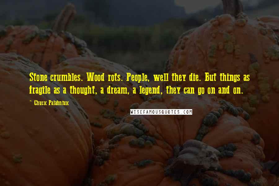 Chuck Palahniuk Quotes: Stone crumbles. Wood rots. People, well they die. But things as fragile as a thought, a dream, a legend, they can go on and on.