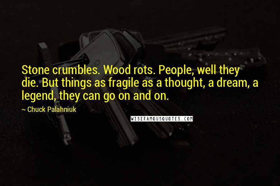 Chuck Palahniuk Quotes: Stone crumbles. Wood rots. People, well they die. But things as fragile as a thought, a dream, a legend, they can go on and on.