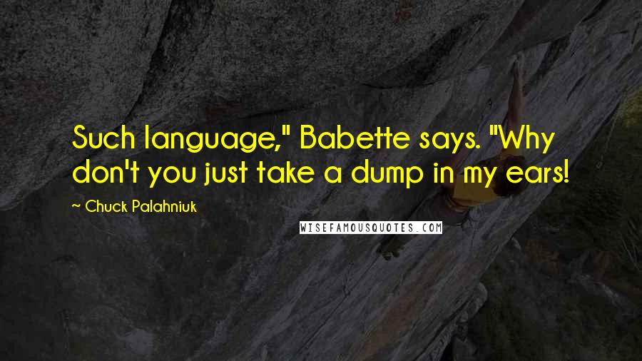 Chuck Palahniuk Quotes: Such language," Babette says. "Why don't you just take a dump in my ears!