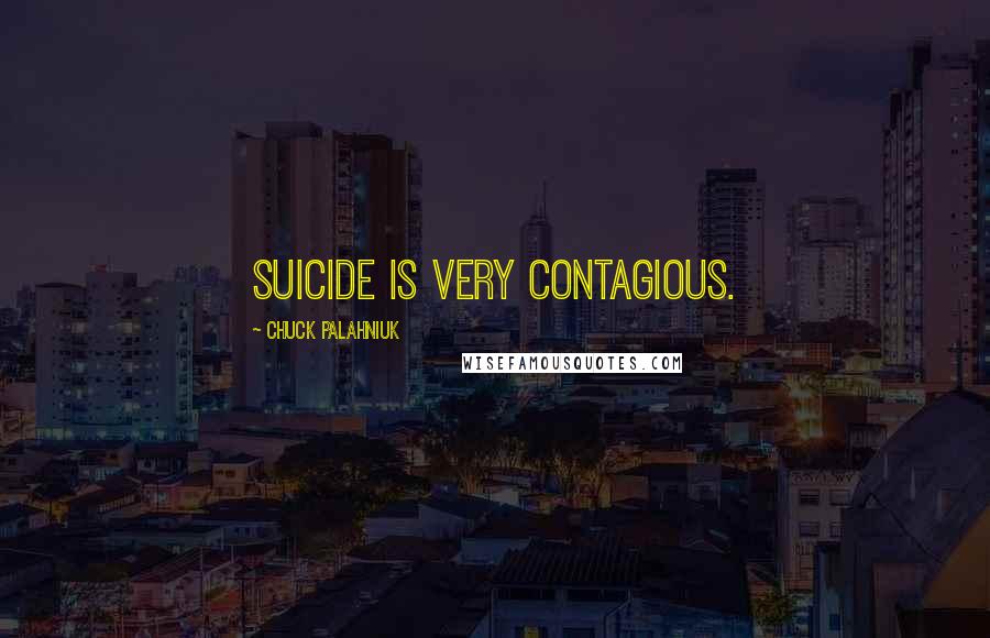 Chuck Palahniuk Quotes: Suicide is very contagious.