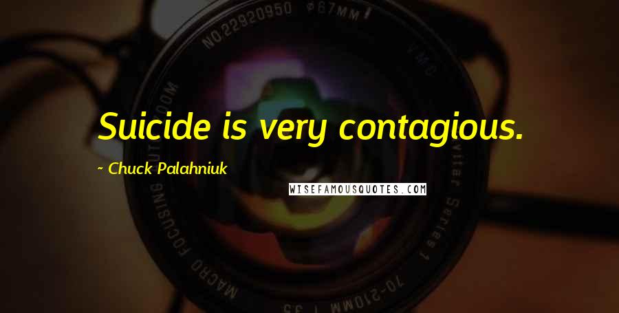 Chuck Palahniuk Quotes: Suicide is very contagious.