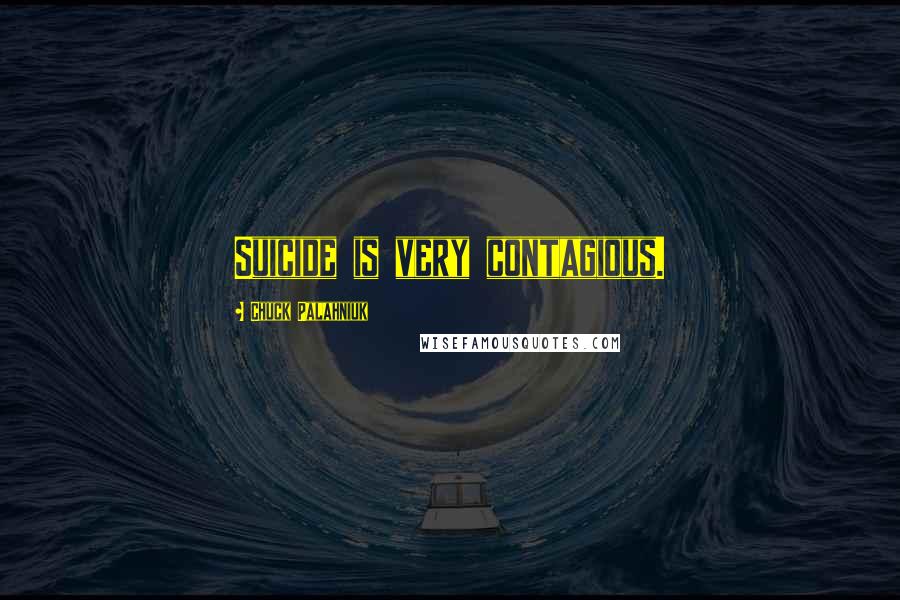Chuck Palahniuk Quotes: Suicide is very contagious.