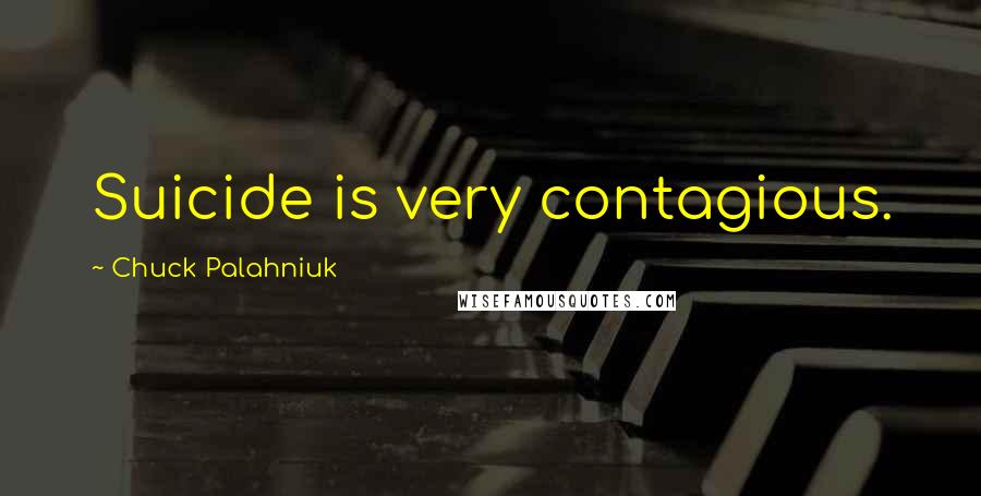 Chuck Palahniuk Quotes: Suicide is very contagious.