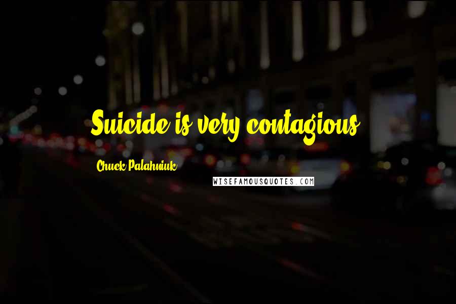 Chuck Palahniuk Quotes: Suicide is very contagious.