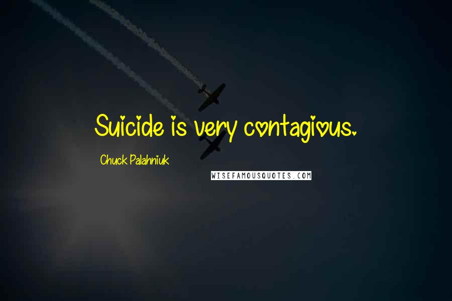 Chuck Palahniuk Quotes: Suicide is very contagious.