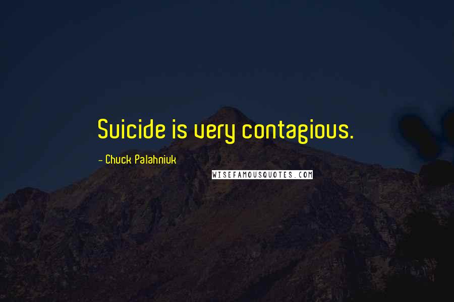 Chuck Palahniuk Quotes: Suicide is very contagious.