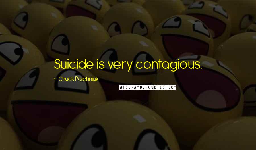 Chuck Palahniuk Quotes: Suicide is very contagious.