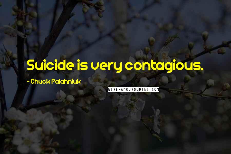 Chuck Palahniuk Quotes: Suicide is very contagious.