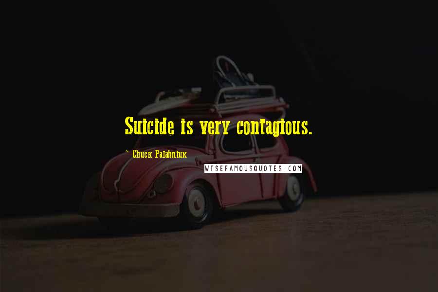 Chuck Palahniuk Quotes: Suicide is very contagious.