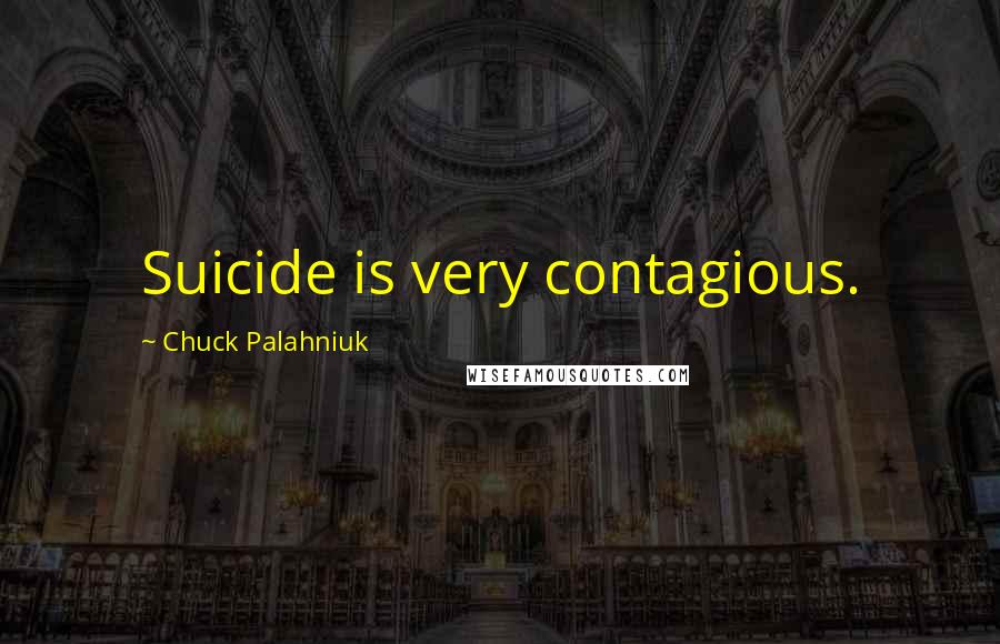 Chuck Palahniuk Quotes: Suicide is very contagious.