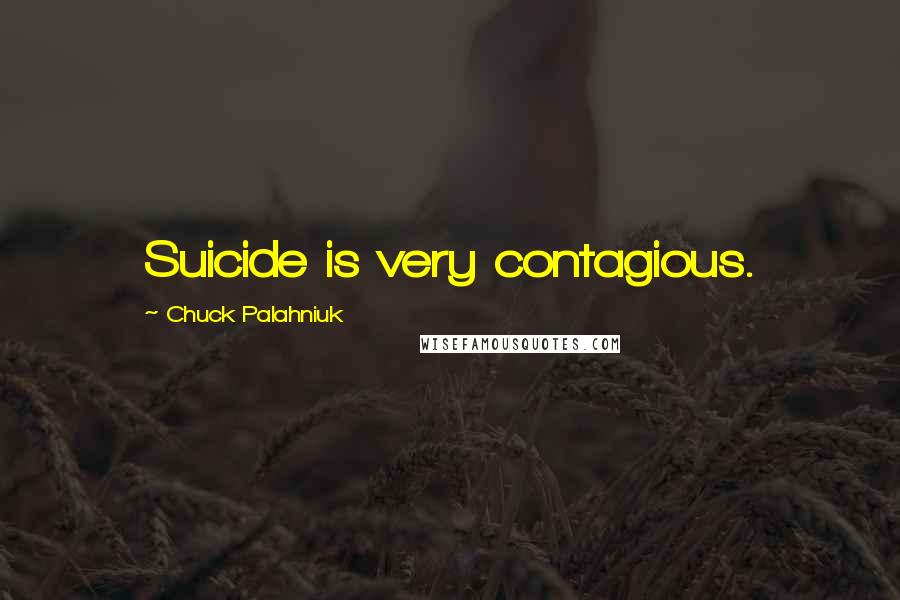Chuck Palahniuk Quotes: Suicide is very contagious.