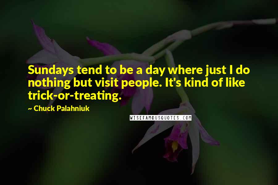 Chuck Palahniuk Quotes: Sundays tend to be a day where just I do nothing but visit people. It's kind of like trick-or-treating.