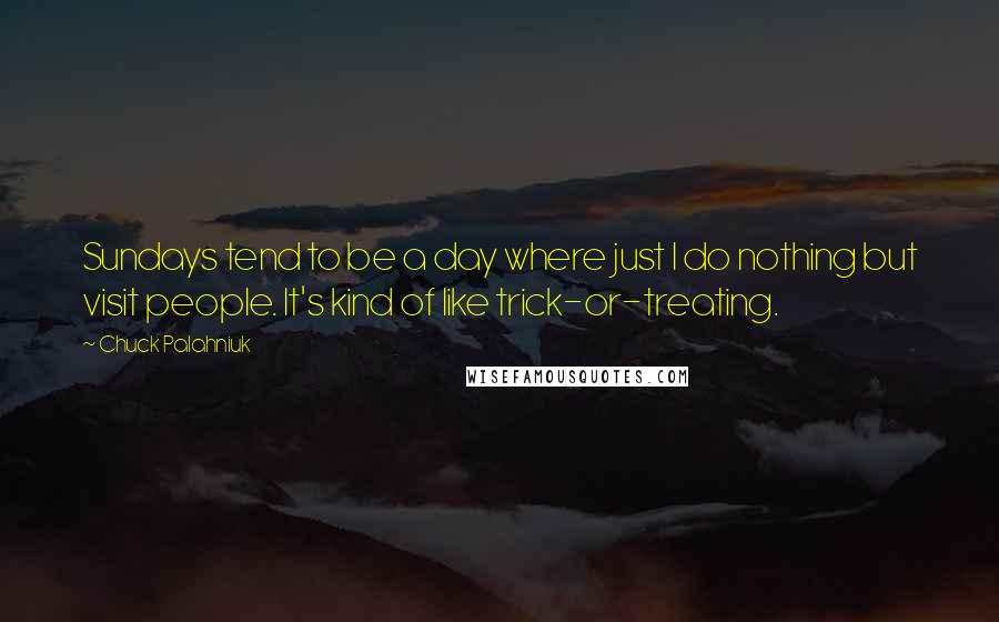 Chuck Palahniuk Quotes: Sundays tend to be a day where just I do nothing but visit people. It's kind of like trick-or-treating.