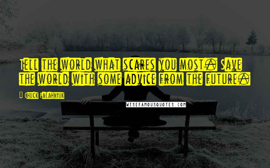 Chuck Palahniuk Quotes: Tell the world what scares you most. Save the world with some advice from the future.