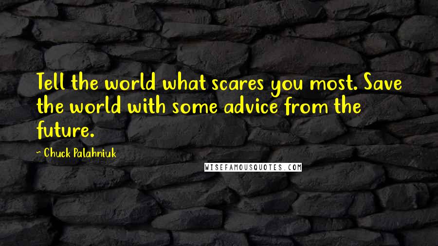 Chuck Palahniuk Quotes: Tell the world what scares you most. Save the world with some advice from the future.