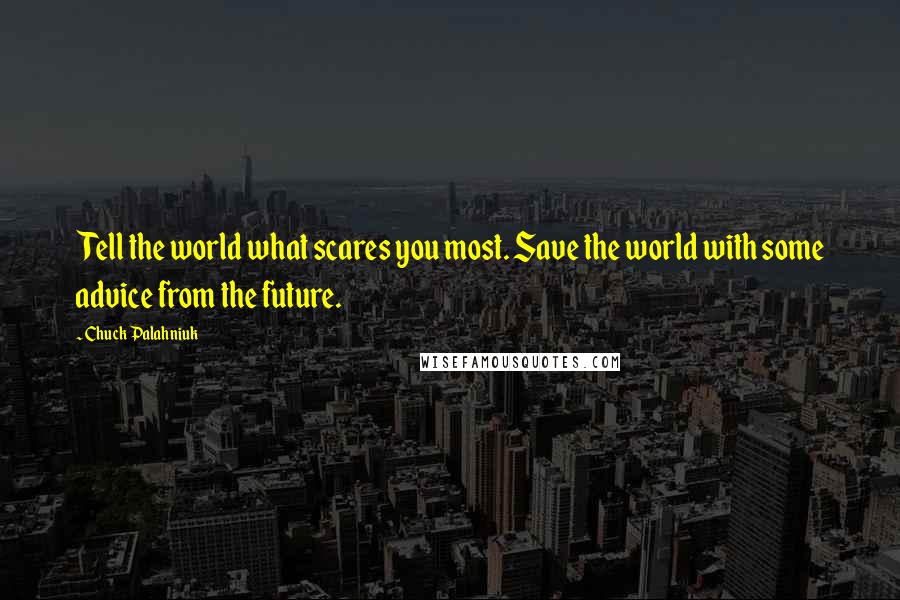 Chuck Palahniuk Quotes: Tell the world what scares you most. Save the world with some advice from the future.