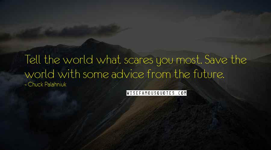 Chuck Palahniuk Quotes: Tell the world what scares you most. Save the world with some advice from the future.