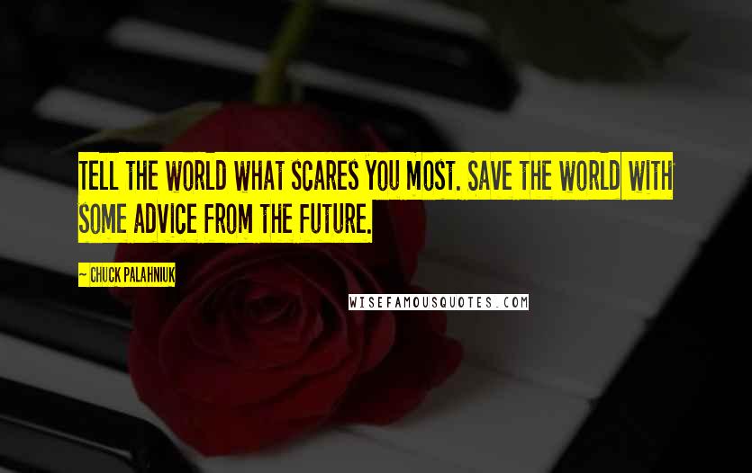 Chuck Palahniuk Quotes: Tell the world what scares you most. Save the world with some advice from the future.