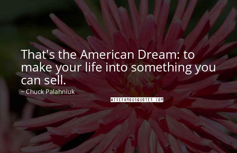 Chuck Palahniuk Quotes: That's the American Dream: to make your life into something you can sell.