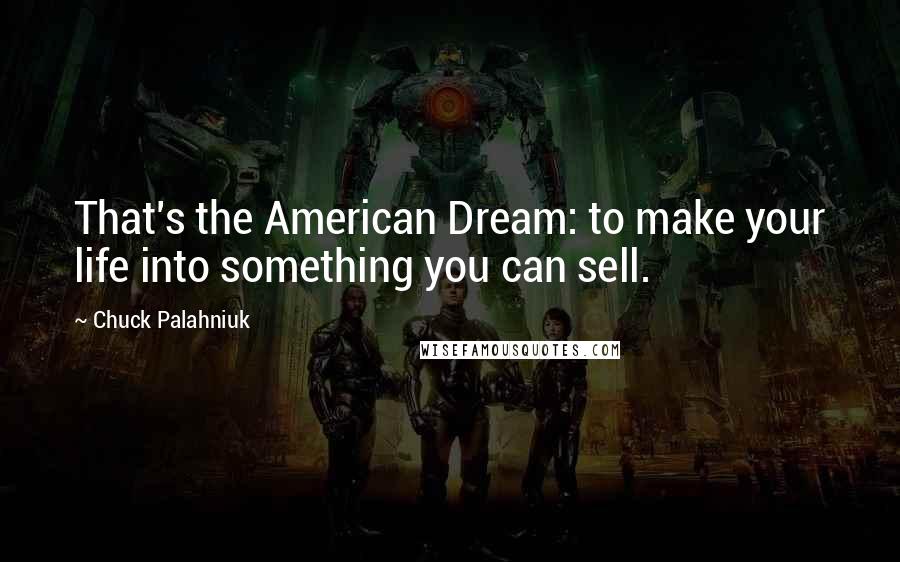 Chuck Palahniuk Quotes: That's the American Dream: to make your life into something you can sell.