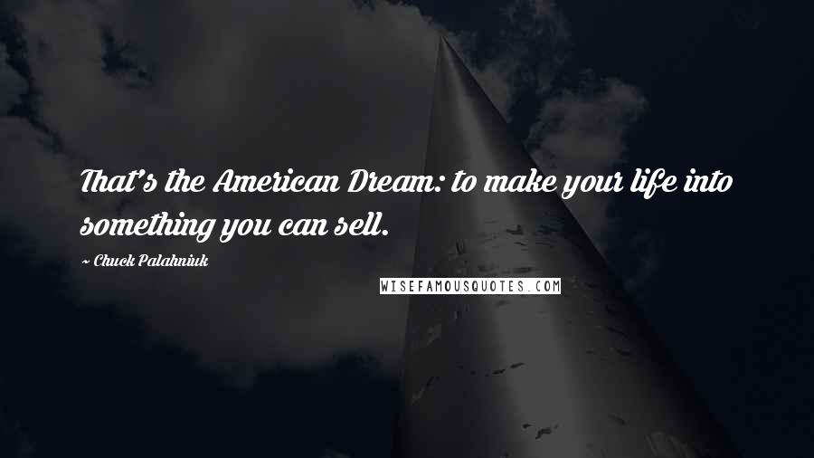 Chuck Palahniuk Quotes: That's the American Dream: to make your life into something you can sell.