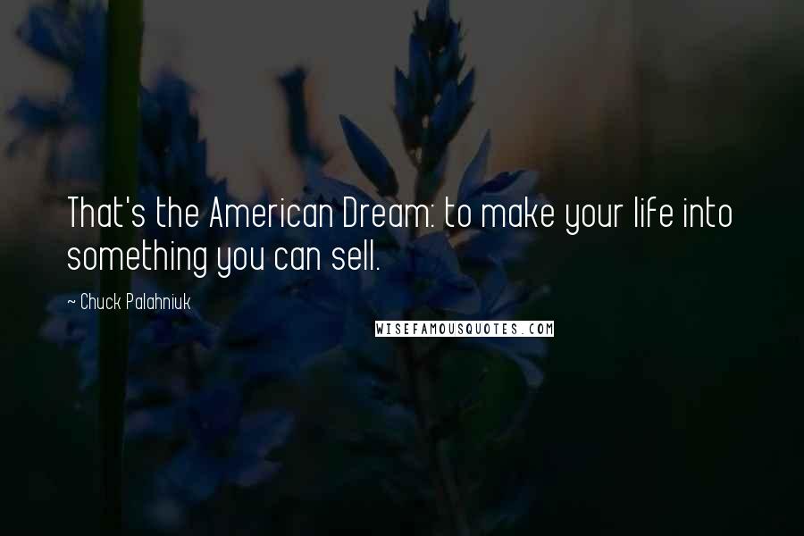 Chuck Palahniuk Quotes: That's the American Dream: to make your life into something you can sell.