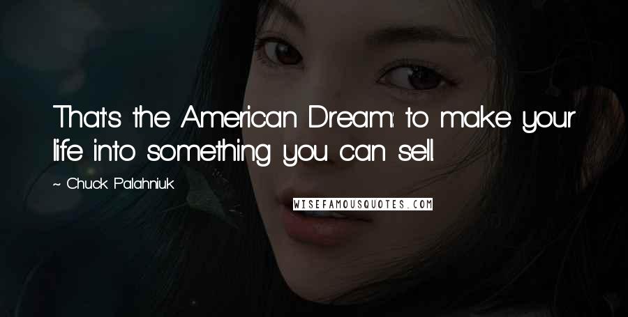 Chuck Palahniuk Quotes: That's the American Dream: to make your life into something you can sell.