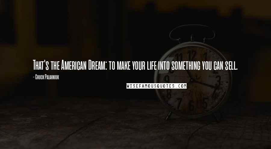 Chuck Palahniuk Quotes: That's the American Dream: to make your life into something you can sell.