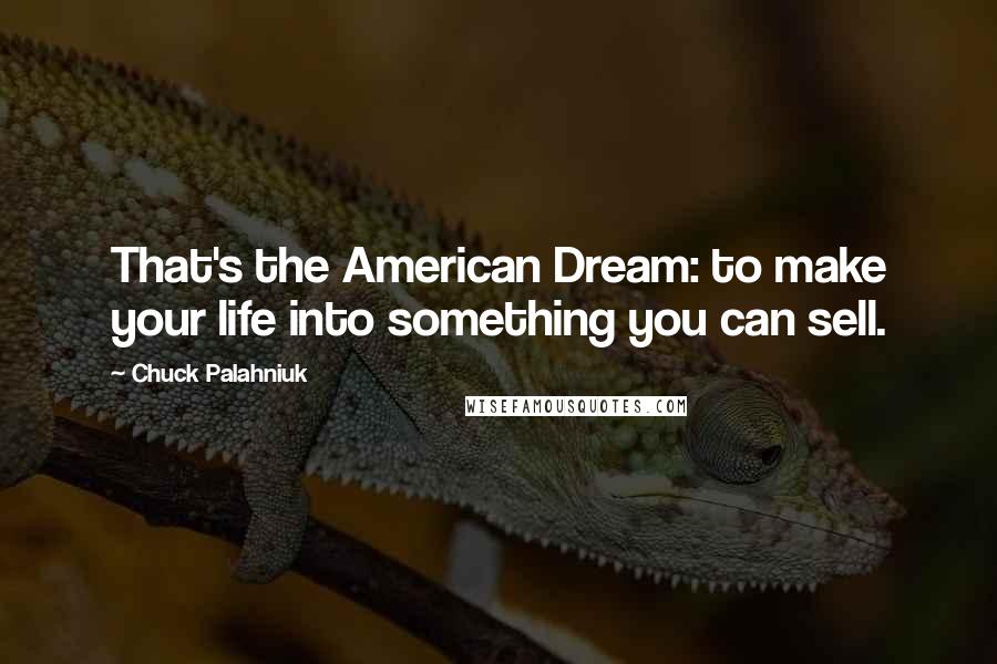 Chuck Palahniuk Quotes: That's the American Dream: to make your life into something you can sell.