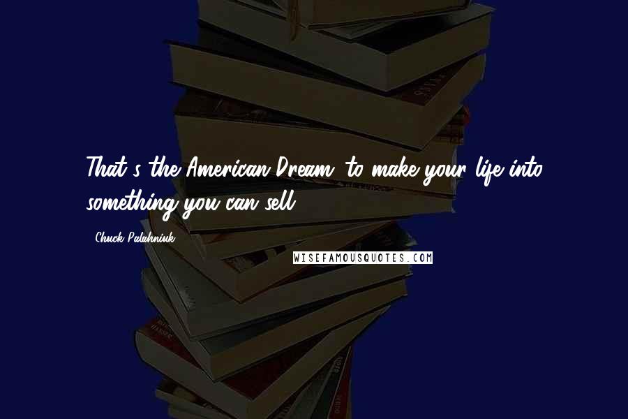 Chuck Palahniuk Quotes: That's the American Dream: to make your life into something you can sell.
