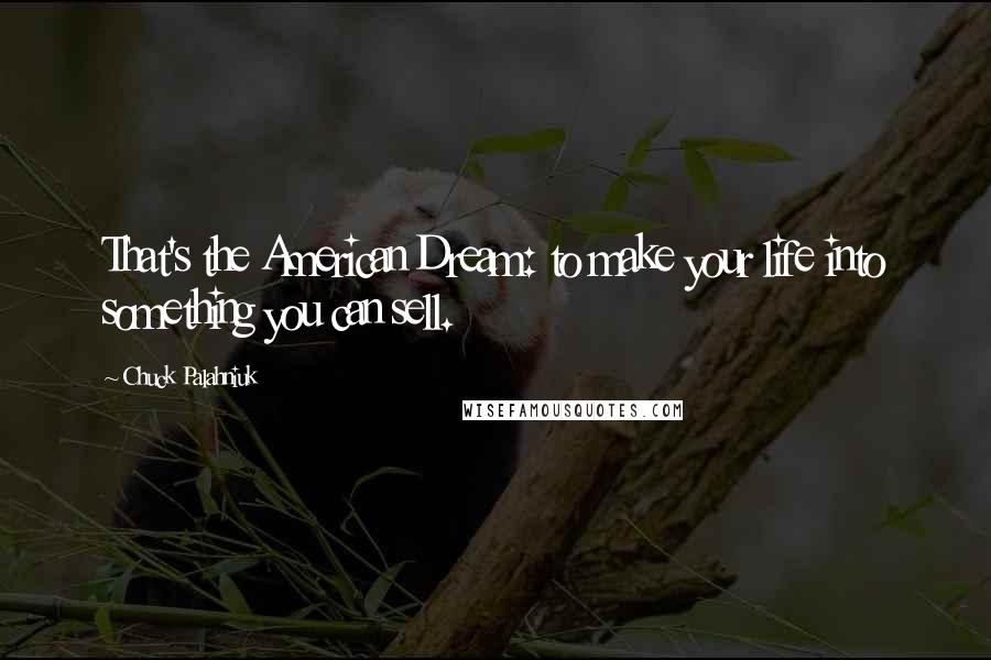 Chuck Palahniuk Quotes: That's the American Dream: to make your life into something you can sell.