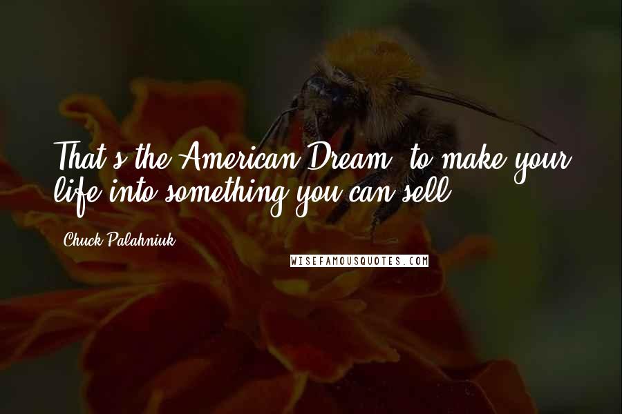 Chuck Palahniuk Quotes: That's the American Dream: to make your life into something you can sell.
