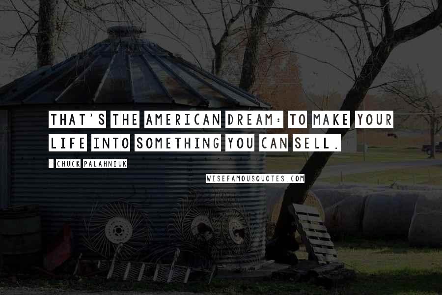 Chuck Palahniuk Quotes: That's the American Dream: to make your life into something you can sell.