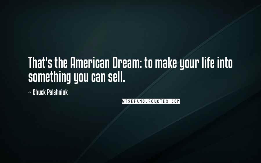 Chuck Palahniuk Quotes: That's the American Dream: to make your life into something you can sell.